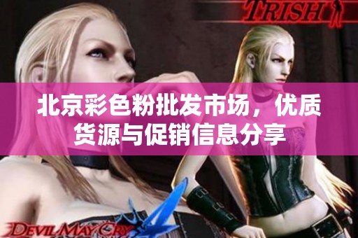 北京彩色粉批发市场，优质货源与促销信息分享