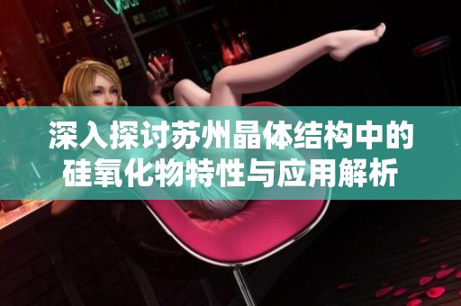 深入探讨苏州晶体结构中的硅氧化物特性与应用解析