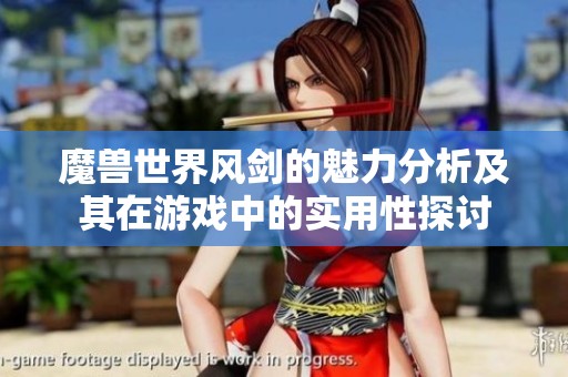 魔兽世界风剑的魅力分析及其在游戏中的实用性探讨