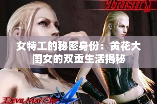 女特工的秘密身份：黄花大闺女的双重生活揭秘
