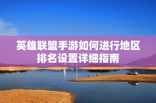 英雄联盟手游如何进行地区排名设置详细指南