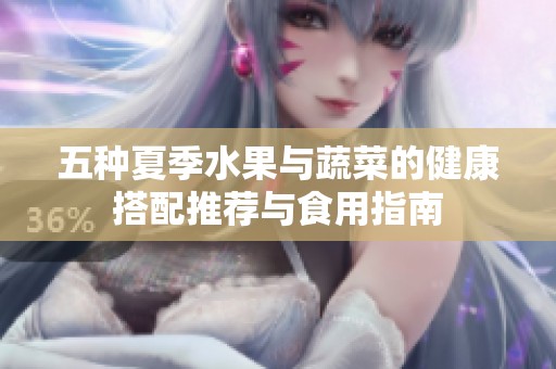 五种夏季水果与蔬菜的健康搭配推荐与食用指南