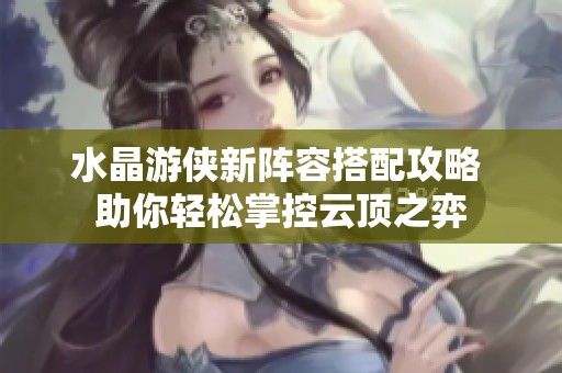 水晶游侠新阵容搭配攻略 助你轻松掌控云顶之弈