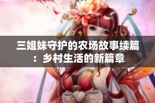 三姐妹守护的农场故事续篇：乡村生活的新篇章