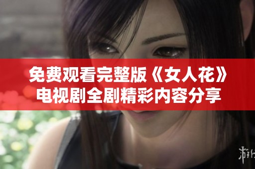 免费观看完整版《女人花》电视剧全剧精彩内容分享