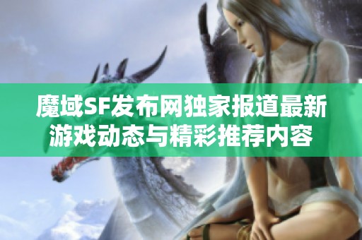魔域SF发布网独家报道最新游戏动态与精彩推荐内容