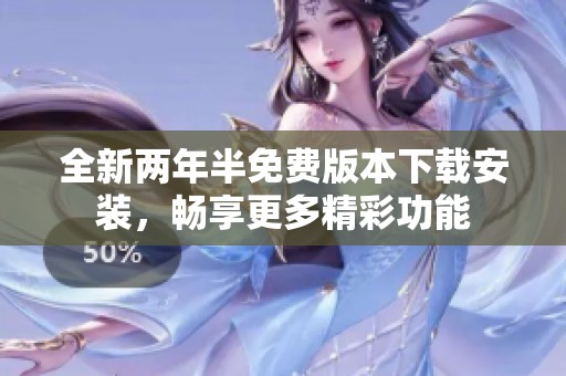 全新两年半免费版本下载安装，畅享更多精彩功能