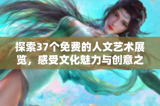 探索37个免费的人文艺术展览，感受文化魅力与创意之美