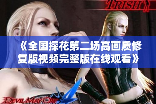 《全国探花第二场高画质修复版视频完整版在线观看》