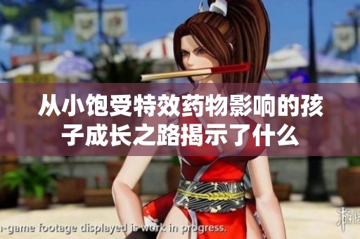 从小饱受特效药物影响的孩子成长之路揭示了什么