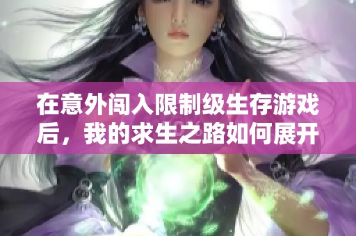 在意外闯入限制级生存游戏后，我的求生之路如何展开