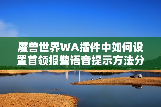 魔兽世界WA插件中如何设置首领报警语音提示方法分享
