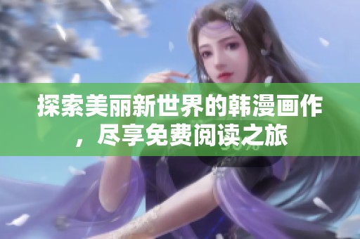 探索美丽新世界的韩漫画作，尽享免费阅读之旅