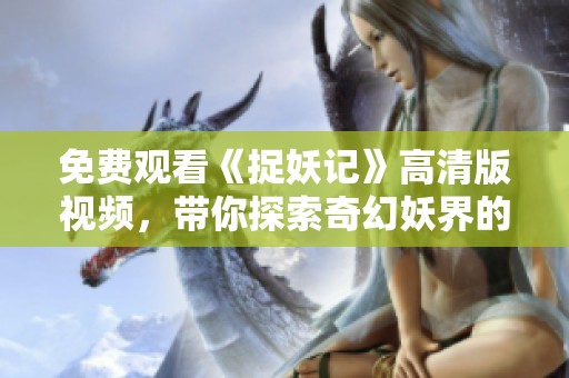 免费观看《捉妖记》高清版视频，带你探索奇幻妖界的大冒险