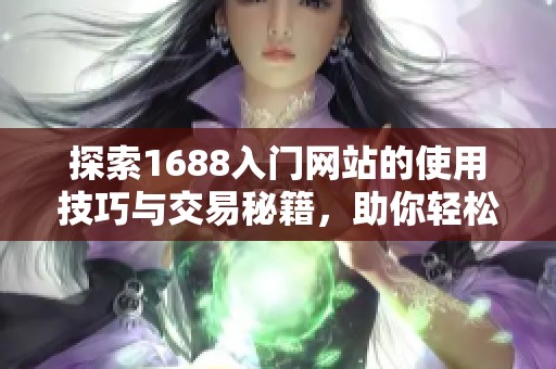 探索1688入门网站的使用技巧与交易秘籍，助你轻松创业