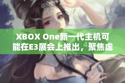 XBOX One新一代主机可能在E3展会上推出，聚焦虚拟现实技术