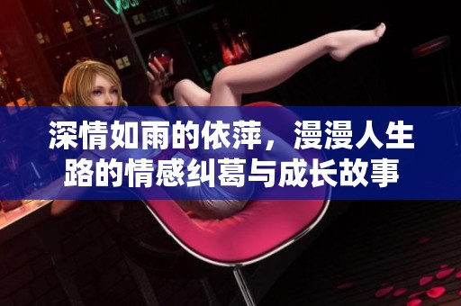 深情如雨的依萍，漫漫人生路的情感纠葛与成长故事