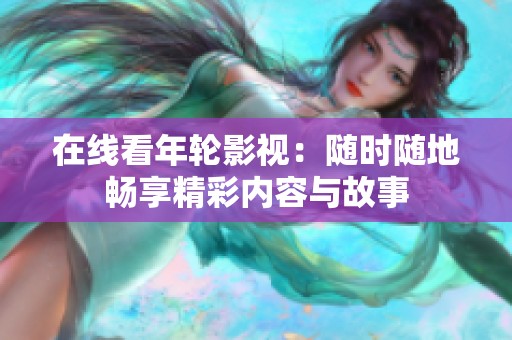 在线看年轮影视：随时随地畅享精彩内容与故事