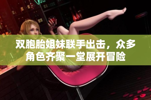 双胞胎姐妹联手出击，众多角色齐聚一堂展开冒险