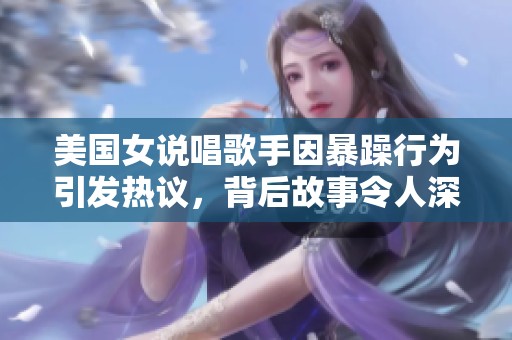 美国女说唱歌手因暴躁行为引发热议，背后故事令人深思