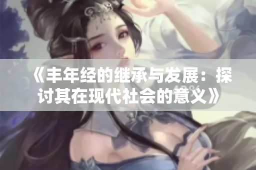 《丰年经的继承与发展：探讨其在现代社会的意义》