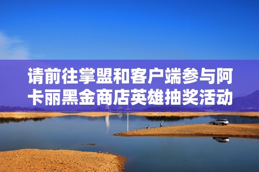 请前往掌盟和客户端参与阿卡丽黑金商店英雄抽奖活动