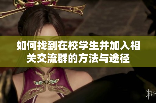 如何找到在校学生并加入相关交流群的方法与途径