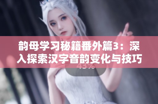 韵母学习秘籍番外篇3：深入探索汉字音韵变化与技巧