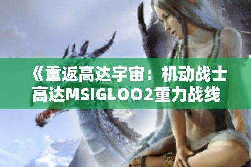 《重返高达宇宙：机动战士高达MSIGLOO2重力战线高清观看》
