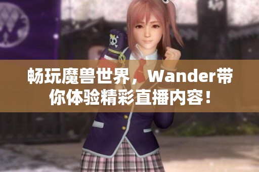 畅玩魔兽世界，Wander带你体验精彩直播内容！