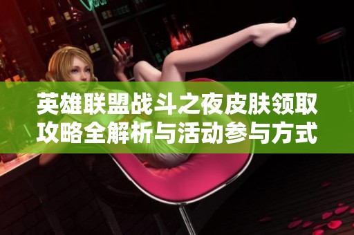 英雄联盟战斗之夜皮肤领取攻略全解析与活动参与方式