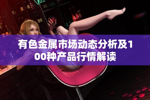 有色金属市场动态分析及100种产品行情解读
