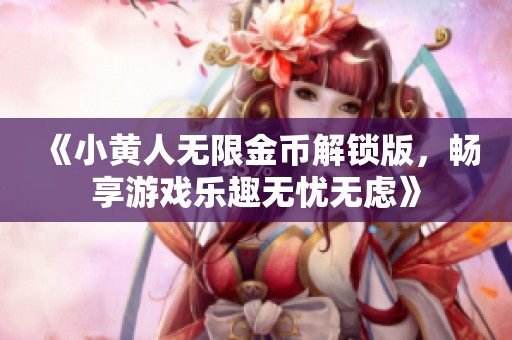 《小黄人无限金币解锁版，畅享游戏乐趣无忧无虑》