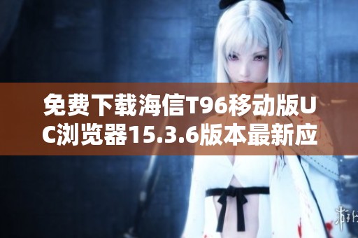免费下载海信T96移动版UC浏览器15.3.6版本最新应用