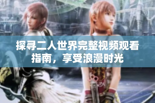 探寻二人世界完整视频观看指南，享受浪漫时光