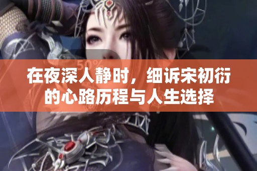 在夜深人静时，细诉宋初衍的心路历程与人生选择