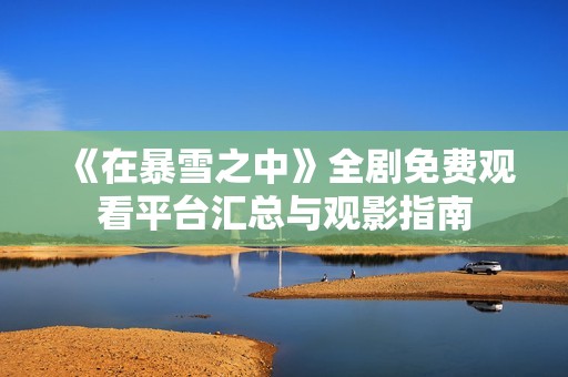 《在暴雪之中》全剧免费观看平台汇总与观影指南