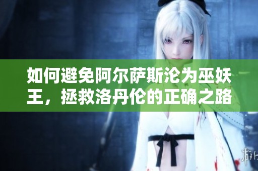 如何避免阿尔萨斯沦为巫妖王，拯救洛丹伦的正确之路