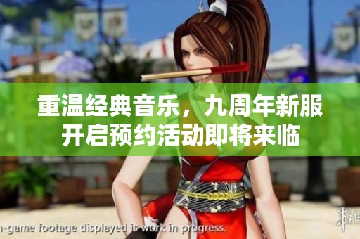 重温经典音乐，九周年新服开启预约活动即将来临