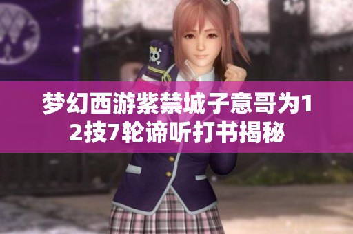 梦幻西游紫禁城子意哥为12技7轮谛听打书揭秘