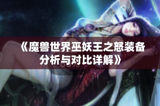 《魔兽世界巫妖王之怒装备分析与对比详解》