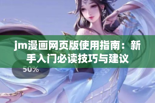 jm漫画网页版使用指南：新手入门必读技巧与建议