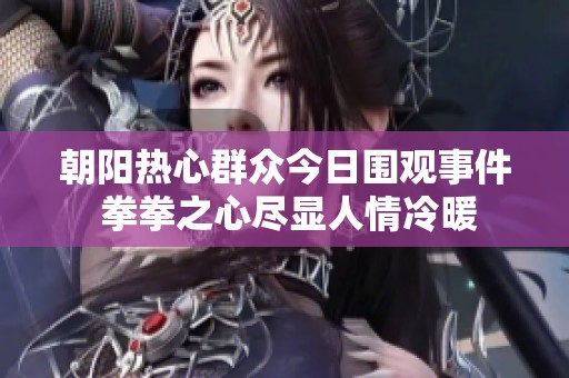 朝阳热心群众今日围观事件 拳拳之心尽显人情冷暖