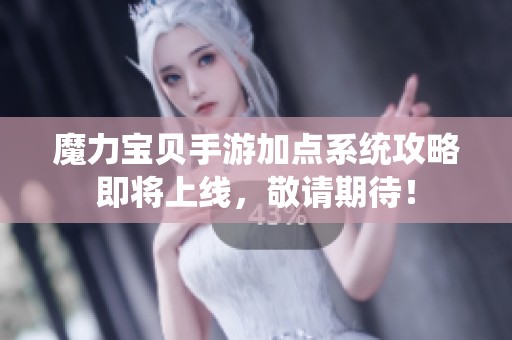 魔力宝贝手游加点系统攻略即将上线，敬请期待！
