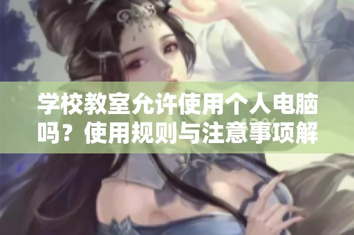 学校教室允许使用个人电脑吗？使用规则与注意事项解析