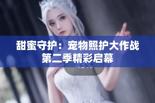甜蜜守护：宠物照护大作战第二季精彩启幕