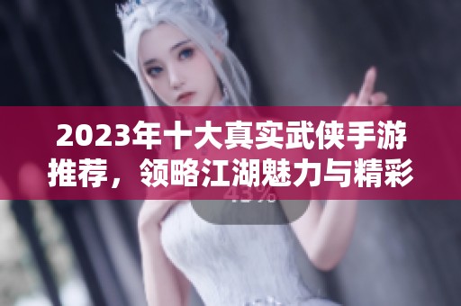 2023年十大真实武侠手游推荐，领略江湖魅力与精彩冒险