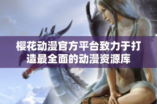 樱花动漫官方平台致力于打造最全面的动漫资源库