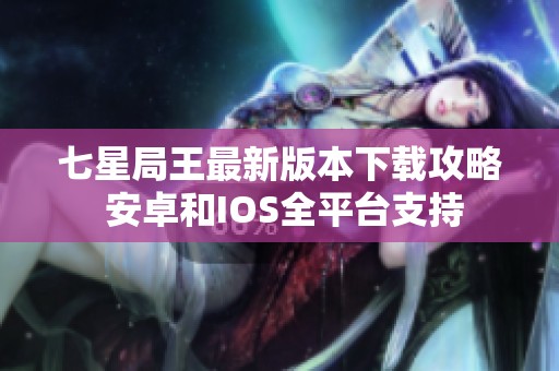 七星局王最新版本下载攻略 安卓和IOS全平台支持