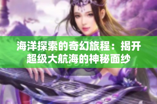 海洋探索的奇幻旅程：揭开超级大航海的神秘面纱